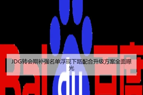 JDG转会期补强名单浮现下路配合升级方案全面曝光