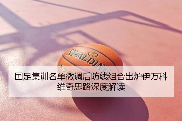 国足集训名单微调后防线组合出炉伊万科维奇思路深度解读